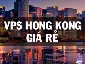 VPS Hong Kong giá rẻ, chất lượng nên dùng